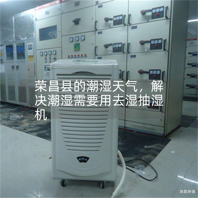 荣昌县的潮湿天气，解决潮湿需要用去湿抽湿机