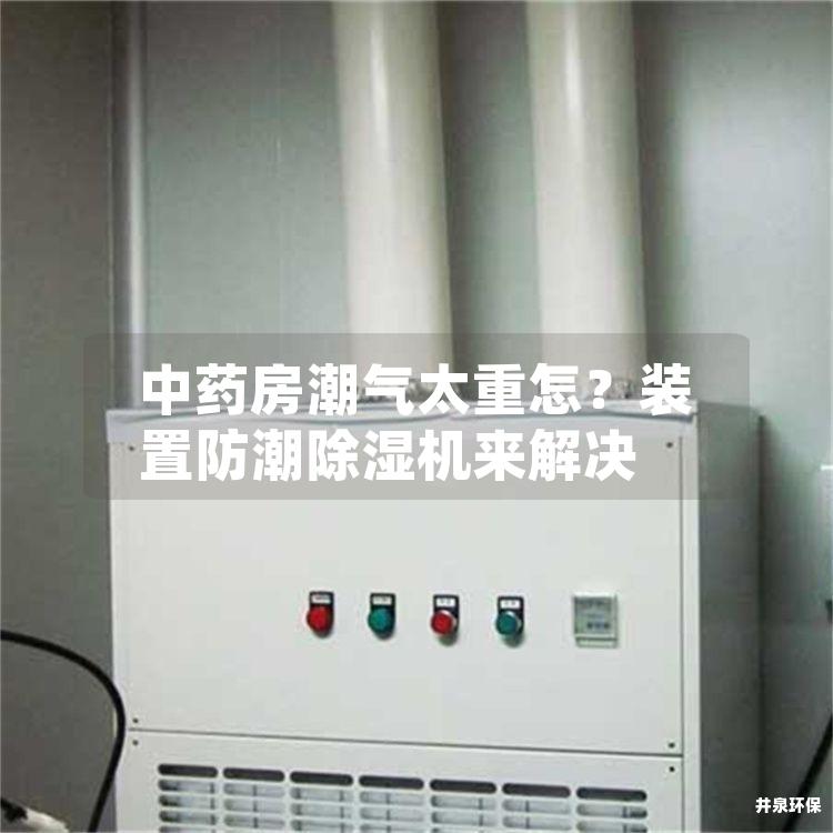 中药房潮气太重怎？装置防潮除湿机来解决