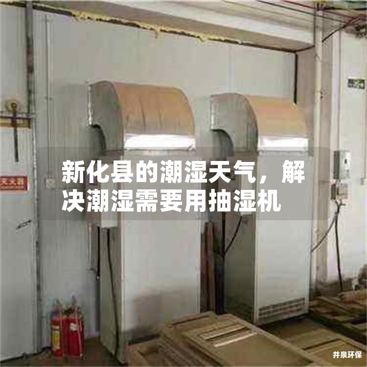 新化县的潮湿天气，解决潮湿需要用抽湿机
