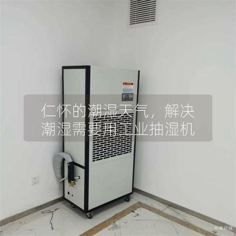 仁怀的潮湿天气，解决潮湿需要用工业抽湿机